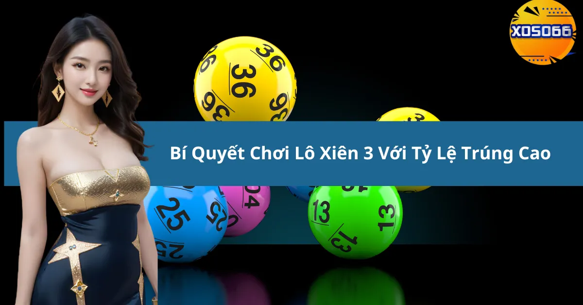 Bí Quyết Chơi Lô Xiên 3 Với Tỷ Lệ Trúng Cao