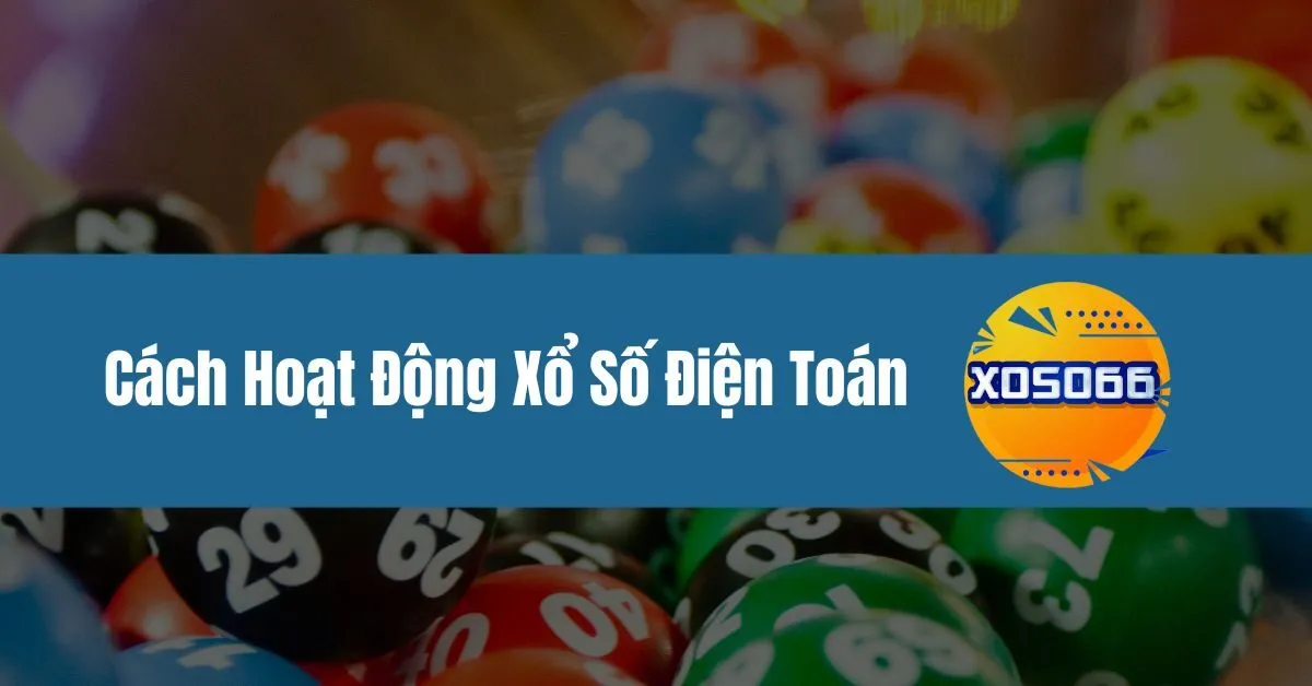 Cách Hoạt Động Xổ Số Điện Toán