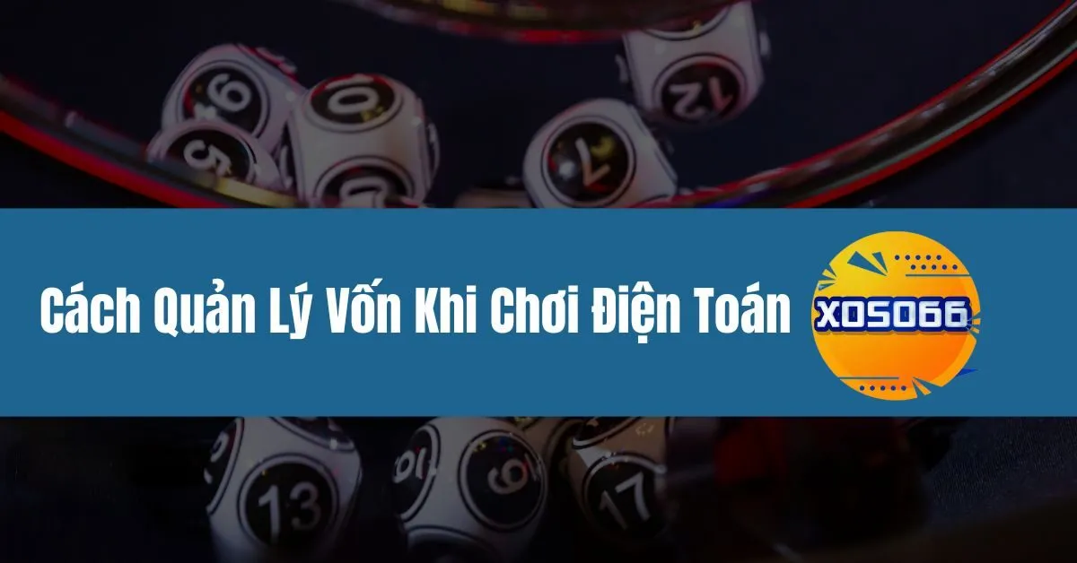 Cách Quản Lý Vốn Khi Chơi Điện Toán