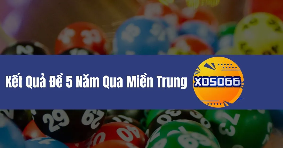 Kết Quả Đề 5 Năm Qua Miền Trung