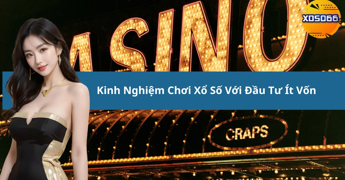 Kinh Nghiệm Chơi Xổ Số Với Đầu Tư Ít Vốn