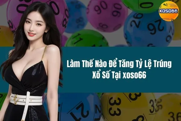 Làm Thế Nào Để Tăng Tỷ Lệ Trúng Xổ Số Tại xoso66