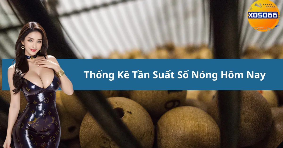 Thống Kê Tần Suất Số Nóng Hôm Nay